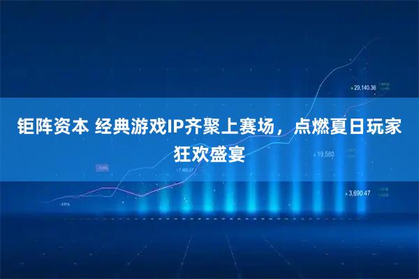 钜阵资本 经典游戏IP齐聚上赛场，点燃夏日玩家狂欢盛宴