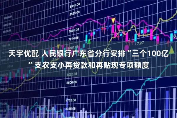 天宇优配 人民银行广东省分行安排“三个100亿”支农支小再贷款和再贴现专项额度