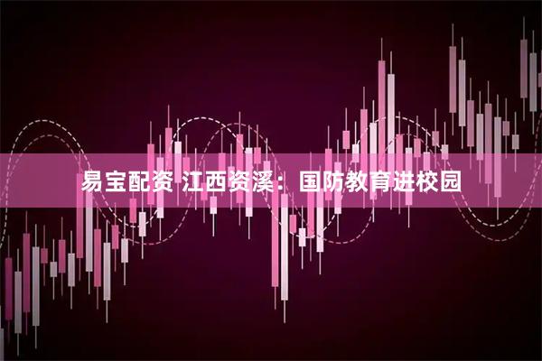易宝配资 江西资溪：国防教育进校园
