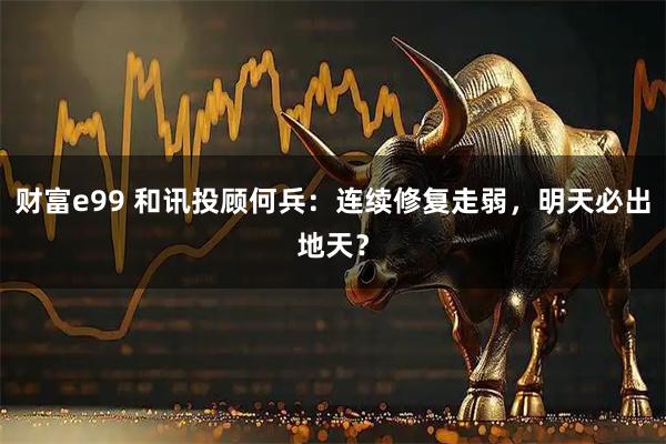 财富e99 和讯投顾何兵：连续修复走弱，明天必出地天？