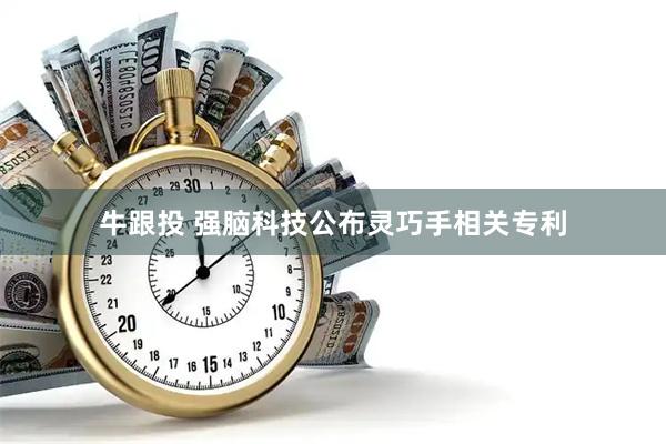 牛跟投 强脑科技公布灵巧手相关专利